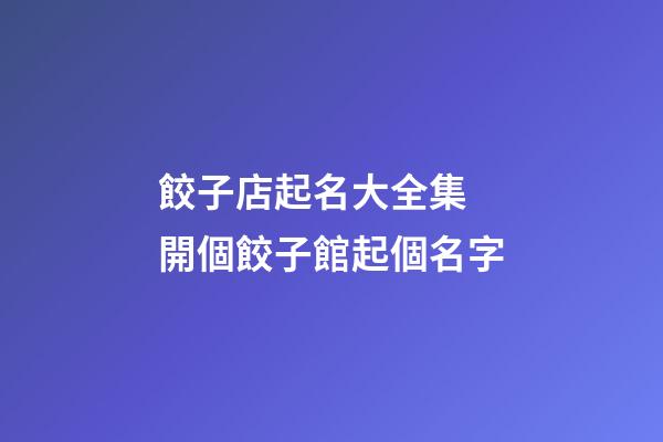 餃子店起名大全集 開個餃子館起個名字-第1張-店鋪起名-玄機派